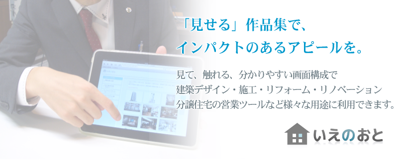 「見せる」作品集で、インパクトのあるアピールを。見て、触れる、分かりやすい画面構成で建築デザイン・施工・リフォーム・リノベーション、分譲住宅の営業ツールなど様々な用途に利用できます。